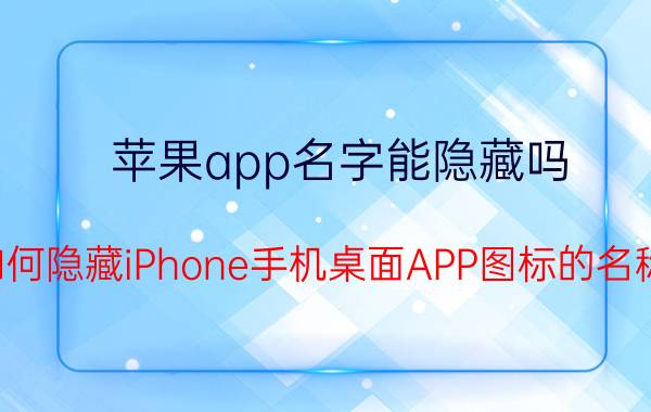 苹果app名字能隐藏吗 如何隐藏iPhone手机桌面APP图标的名称？